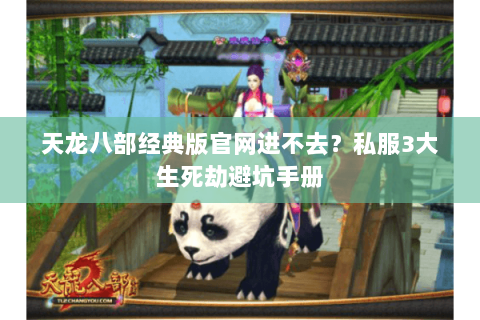 天龙八部经典版官网进不去？私服3大生死劫避坑手册