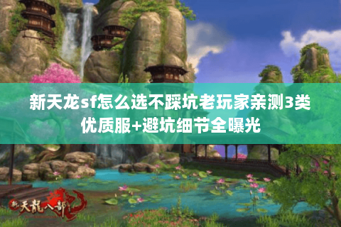 新天龙sf怎么选不踩坑老玩家亲测3类优质服+避坑细节全曝光