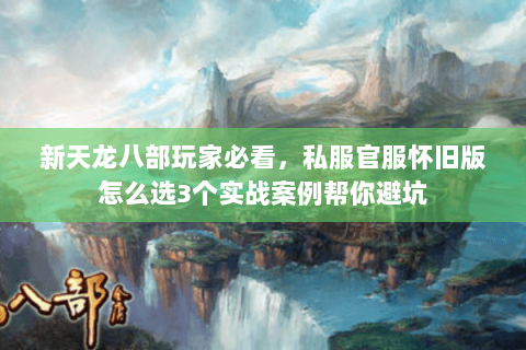 新天龙八部玩家必看,私服官服怀旧版怎么选3个实战案例帮你避坑 新天龙八部玩家必看,私服官服怀旧版怎么选3个实战案例帮你避坑
