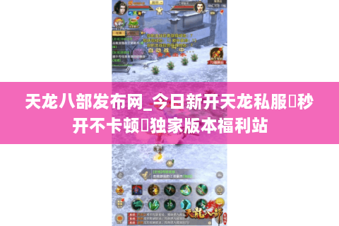 天龙八部发布网_今日新开天龙私服▷秒开不卡顿◁独家版本福利站 天龙八部发布网_今日新开天龙私服▷秒开不卡顿◁独家版本福利站