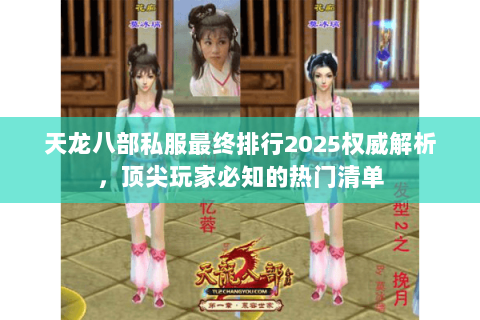 天龙八部私服最终排行2025权威解析,顶尖玩家必知的热门清单 天龙八部私服最终排行2025权威解析,顶尖玩家必知的热门清单
