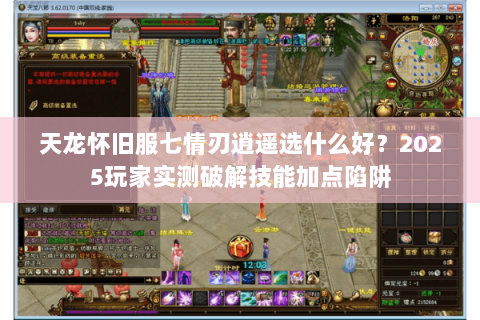 天龙怀旧服七情刃逍遥选什么好?2025玩家实测破解技能加点陷阱 天龙怀旧服七情刃逍遥选什么好?2025玩家实测破解技能加点陷阱