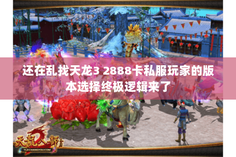 还在乱找天龙3 2888卡私服玩家的版本选择终极逻辑来了 还在乱找天龙3 2888卡私服玩家的版本选择终极逻辑来了