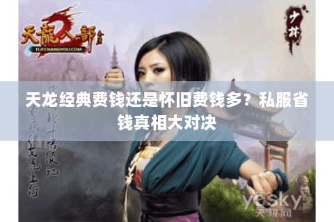 天龙经典费钱还是怀旧费钱多?私服省钱真相大对决 天龙经典费钱还是怀旧费钱多?私服省钱真相大对决