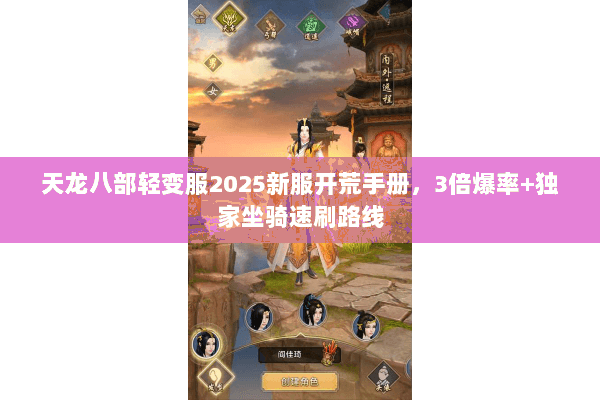 天龙八部轻变服2025新服开荒手册,3倍爆率+独家坐骑速刷路线 天龙八部轻变服2025新服开荒手册,3倍爆率+独家坐骑速刷路线