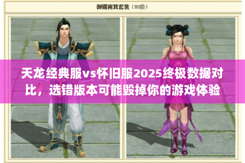 天龙经典服vs怀旧服2025终极数据对比,选错版本可能毁掉你的游戏体验 天龙经典服vs怀旧服2025终极数据对比,选错版本可能毁掉你的游戏体验