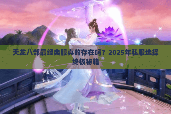 天龙八部最经典服真的存在吗？2025年私服选择终极秘籍