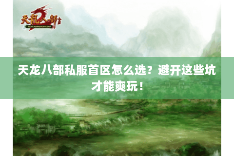 天龙八部私服首区怎么选?避开这些坑才能爽玩! 天龙八部私服首区怎么选?避开这些坑才能爽玩!