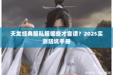 天龙经典服私服哪些才靠谱?2025实测防坑手册 天龙经典服私服哪些才靠谱?2025实测防坑手册