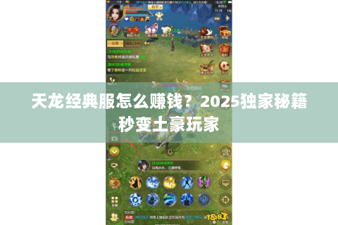 天龙经典服怎么赚钱?2025独家秘籍秒变土豪玩家 天龙经典服怎么赚钱?2025独家秘籍秒变土豪玩家