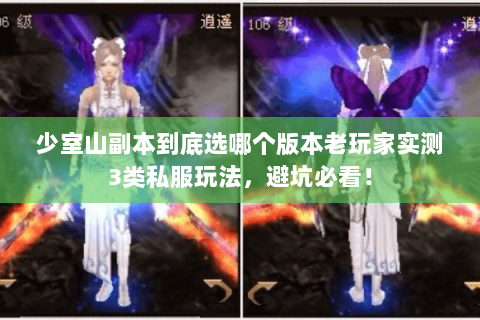少室山副本到底选哪个版本老玩家实测3类私服玩法,避坑必看! 少室山副本到底选哪个版本老玩家实测3类私服玩法,避坑必看!