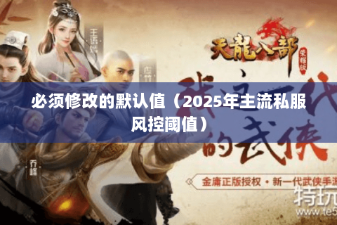 必须修改的默认值(2025年主流私服风控阈值) 必须修改的默认值(2025年主流私服风控阈值)