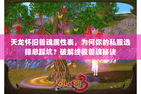 天龙怀旧兽魂属性表,为何你的私服选择总踩坑?破解终极兽魂秘诀 天龙怀旧兽魂属性表,为何你的私服选择总踩坑?破解终极兽魂秘诀