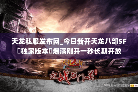 天龙私服发布网_今日新开天龙八部SF▷独家版本◁爆满刚开一秒长期开放 天龙私服发布网_今日新开天龙八部SF▷独家版本◁爆满刚开一秒长期开放
