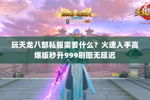 玩天龙八部私服需要什么?火速入手高爆版秒升999刷图无延迟 玩天龙八部私服需要什么?火速入手高爆版秒升999刷图无延迟