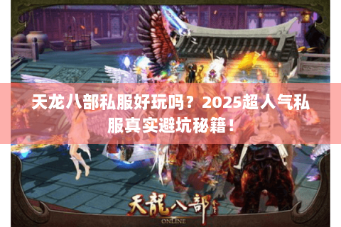 天龙八部私服好玩吗?2025超人气私服真实避坑秘籍! 天龙八部私服好玩吗?2025超人气私服真实避坑秘籍!