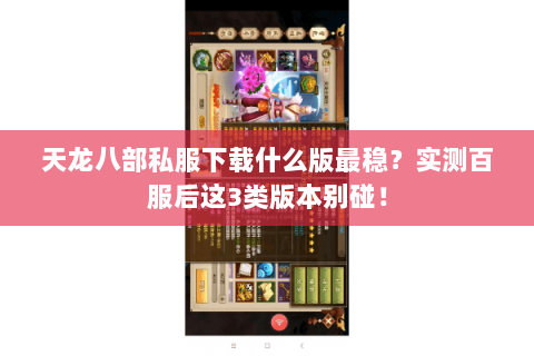天龙八部私服下载什么版最稳?实测百服后这3类版本别碰! 天龙八部私服下载什么版最稳?实测百服后这3类版本别碰!