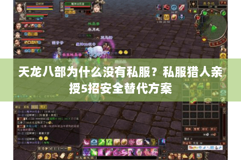 天龙八部为什么没有私服?私服猎人亲授5招安全替代方案 天龙八部为什么没有私服?私服猎人亲授5招安全替代方案