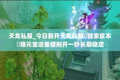 天龙私服_今日新开天龙私服▷独家版本◁爆元宝送重楼刚开一秒长期稳定 天龙私服_今日新开天龙私服▷独家版本◁爆元宝送重楼刚开一秒长期稳定