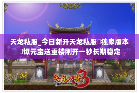 天龙私服_今日新开天龙私服▷独家版本◁爆元宝送重楼刚开一秒长期稳定 天龙私服_今日新开天龙私服▷独家版本◁爆元宝送重楼刚开一秒长期稳定
