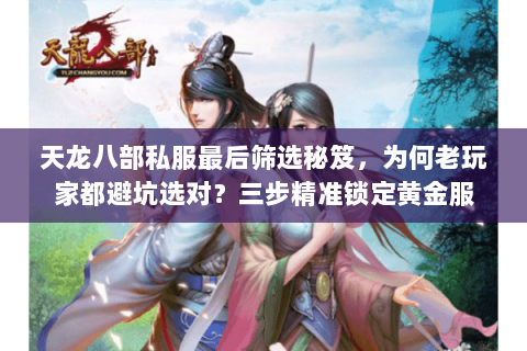 天龙八部私服最后筛选秘笈,为何老玩家都避坑选对?三步精准锁定黄金服 天龙八部私服最后筛选秘笈,为何老玩家都避坑选对?三步精准锁定黄金服