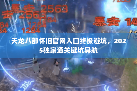 天龙八部怀旧官网入口终极避坑,2025独家通关避坑导航 天龙八部怀旧官网入口终极避坑,2025独家通关避坑导航