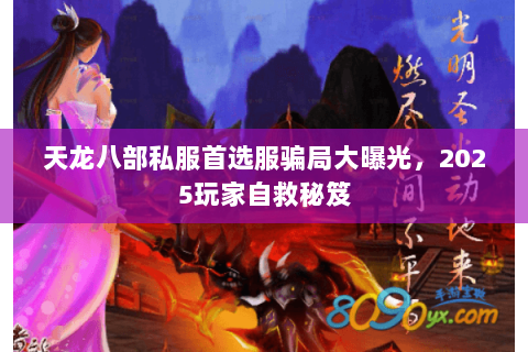 天龙八部私服首选服骗局大曝光,2025玩家自救秘笈 天龙八部私服首选服骗局大曝光,2025玩家自救秘笈
