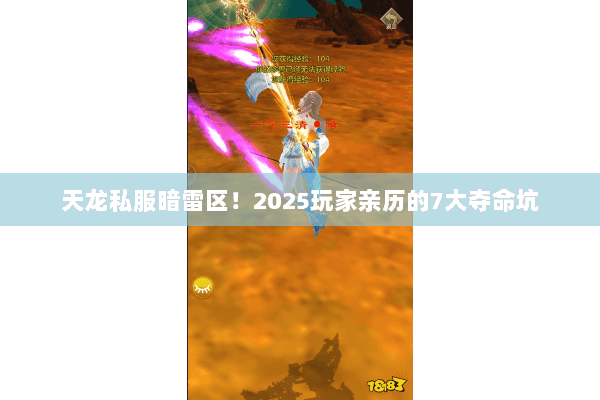 天龙私服暗雷区!2025玩家亲历的7大夺命坑 天龙私服暗雷区!2025玩家亲历的7大夺命坑