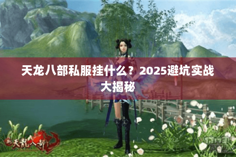 天龙八部私服挂什么?2025避坑实战大揭秘 天龙八部私服挂什么?2025避坑实战大揭秘