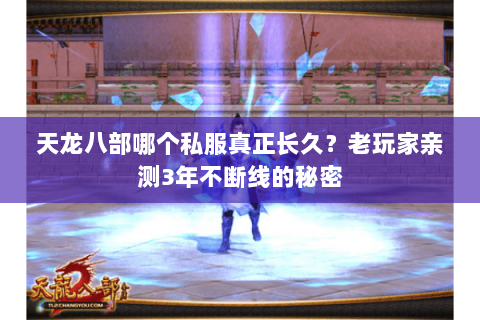 天龙八部哪个私服真正长久?老玩家亲测3年不断线的秘密 天龙八部哪个私服真正长久?老玩家亲测3年不断线的秘密