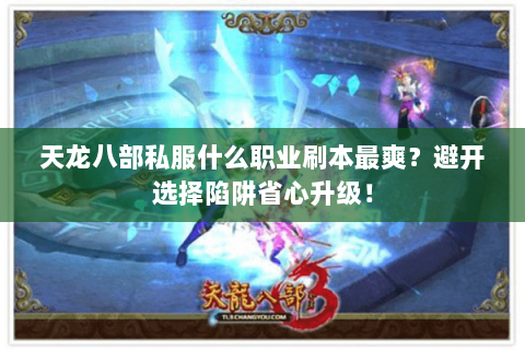 天龙八部私服什么职业刷本最爽?避开选择陷阱省心升级! 天龙八部私服什么职业刷本最爽?避开选择陷阱省心升级!