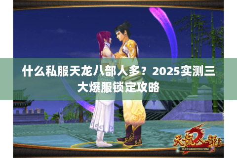 什么私服天龙八部人多?2025实测三大爆服锁定攻略 什么私服天龙八部人多?2025实测三大爆服锁定攻略