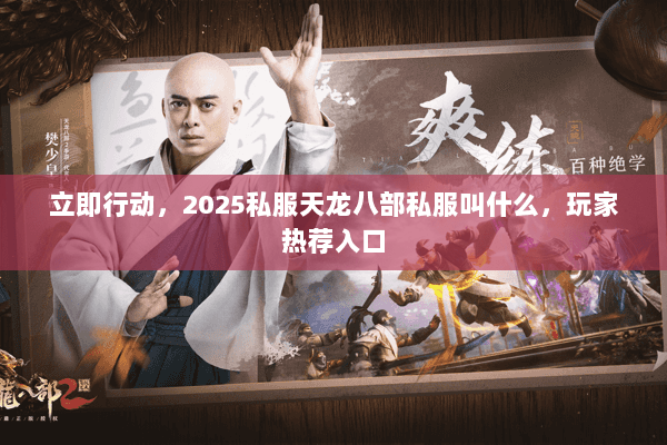 立即行动,2025私服天龙八部私服叫什么,玩家热荐入口 立即行动,2025私服天龙八部私服叫什么,玩家热荐入口