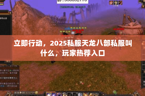 立即行动,2025私服天龙八部私服叫什么,玩家热荐入口 立即行动,2025私服天龙八部私服叫什么,玩家热荐入口