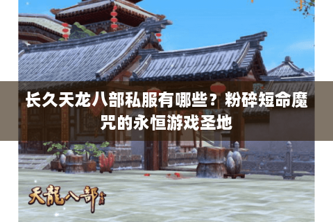长久天龙八部私服有哪些?粉碎短命魔咒的永恒游戏圣地 长久天龙八部私服有哪些?粉碎短命魔咒的永恒游戏圣地