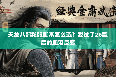 天龙八部私服脚本怎么选?我试了26款后的血泪反转 天龙八部私服脚本怎么选?我试了26款后的血泪反转