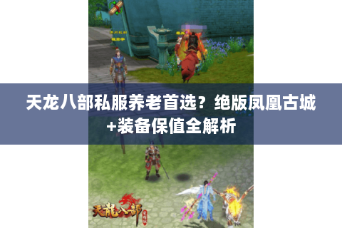 天龙八部私服养老首选？绝版凤凰古城+装备保值全解析