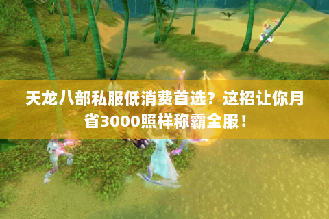 天龙八部私服低消费首选?这招让你月省3000照样称霸全服! 天龙八部私服低消费首选?这招让你月省3000照样称霸全服!