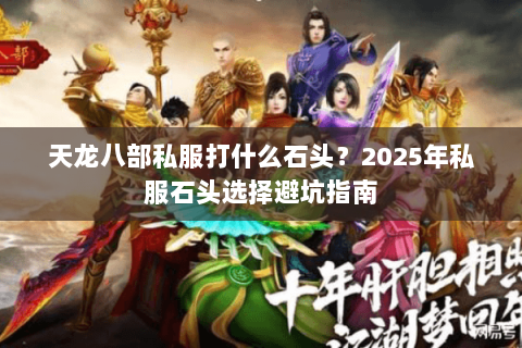 天龙八部私服打什么石头?2025年私服石头选择避坑指南 天龙八部私服打什么石头?2025年私服石头选择避坑指南