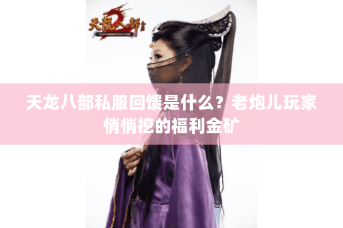 天龙八部私服回馈是什么?老炮儿玩家悄悄挖的福利金矿 天龙八部私服回馈是什么?老炮儿玩家悄悄挖的福利金矿