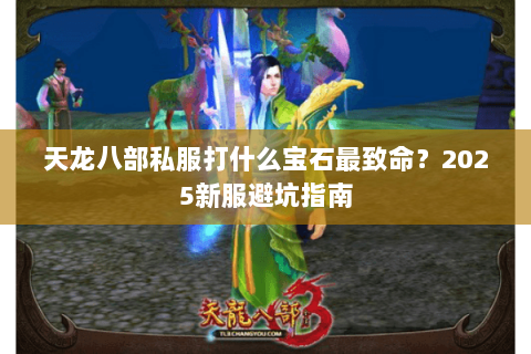 天龙八部私服打什么宝石最致命?2025新服避坑指南 天龙八部私服打什么宝石最致命?2025新服避坑指南