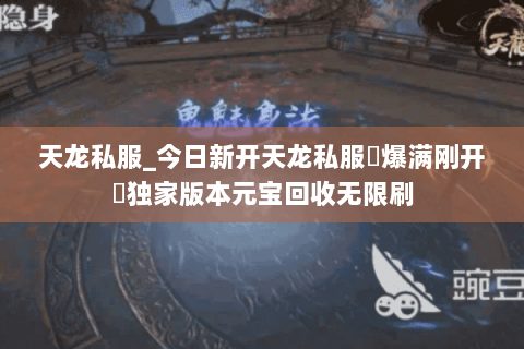 天龙私服_今日新开天龙私服▷爆满刚开◁独家版本元宝回收无限刷 天龙私服_今日新开天龙私服▷爆满刚开◁独家版本元宝回收无限刷