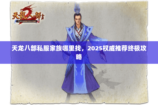 天龙八部私服家族哪里找,2025权威推荐终极攻略 天龙八部私服家族哪里找,2025权威推荐终极攻略