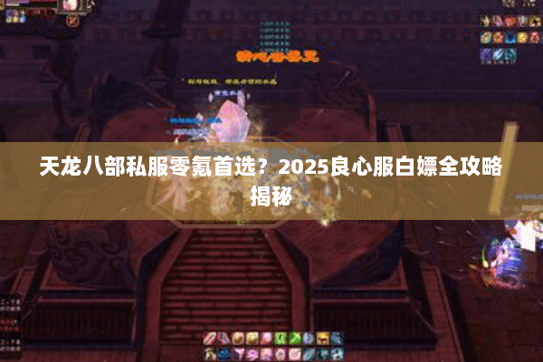天龙八部私服零氪首选?2025良心服白嫖全攻略揭秘 天龙八部私服零氪首选?2025良心服白嫖全攻略揭秘