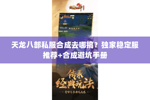 天龙八部私服合成去哪搞?独家稳定服推荐+合成避坑手册 天龙八部私服合成去哪搞?独家稳定服推荐+合成避坑手册
