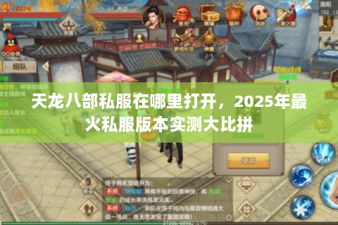 天龙八部私服在哪里打开,2025年最火私服版本实测大比拼 天龙八部私服在哪里打开,2025年最火私服版本实测大比拼