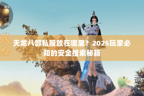 天龙八部私服放在哪里?2025玩家必知的安全搜索秘籍 天龙八部私服放在哪里?2025玩家必知的安全搜索秘籍