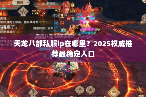 天龙八部私服ip在哪里?2025权威推荐最稳定入口 天龙八部私服ip在哪里?2025权威推荐最稳定入口