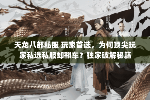 天龙八部私服 玩家首选，为何顶尖玩家私选私服却翻车？独家破解秘籍