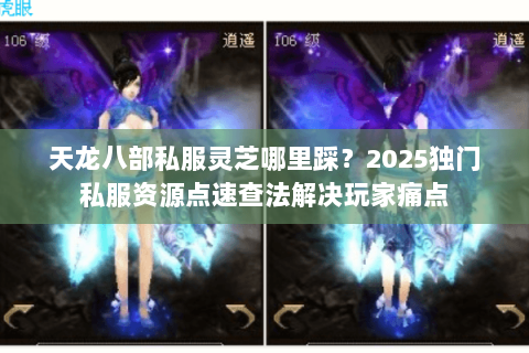天龙八部私服灵芝哪里踩?2025独门私服资源点速查法解决玩家痛点 天龙八部私服灵芝哪里踩?2025独门私服资源点速查法解决玩家痛点